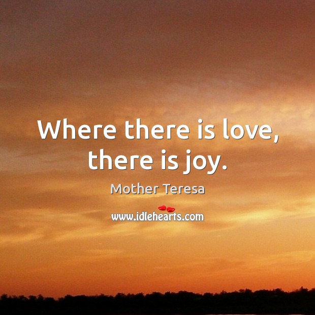 Where there is love, there is joy. Mother Teresa Picture Quote