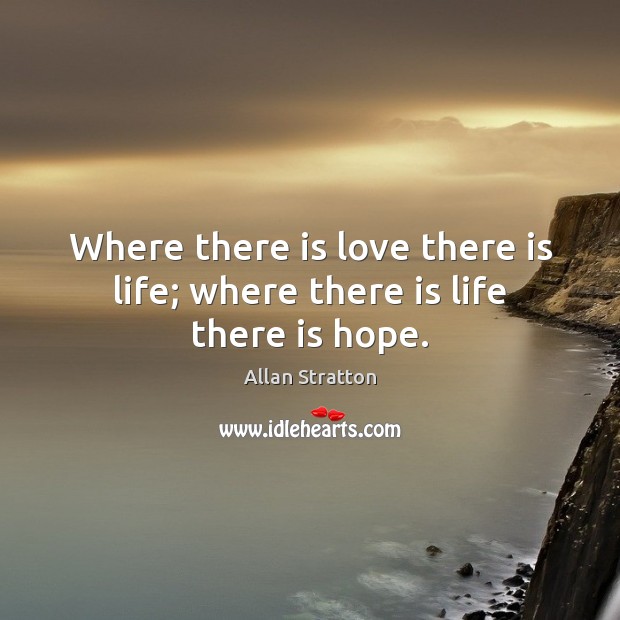 Where there is love there is life; where there is life there is hope. Allan Stratton Picture Quote