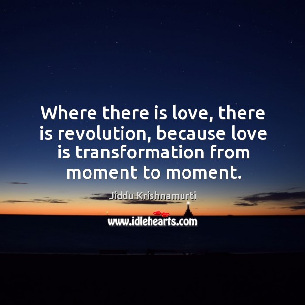 Where there is love, there is revolution, because love is transformation from Jiddu Krishnamurti Picture Quote