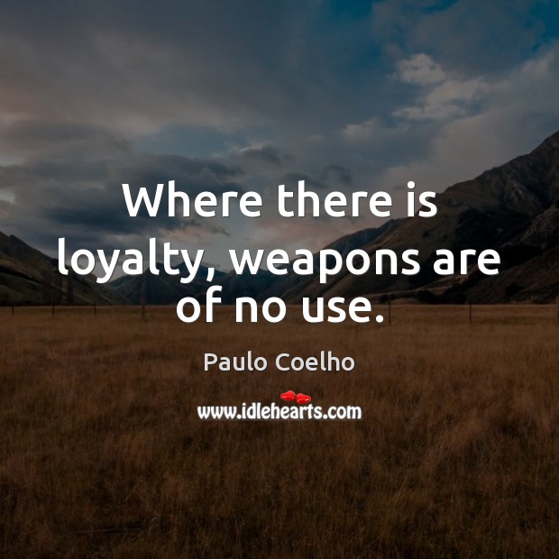 Where there is loyalty, weapons are of no use. Image