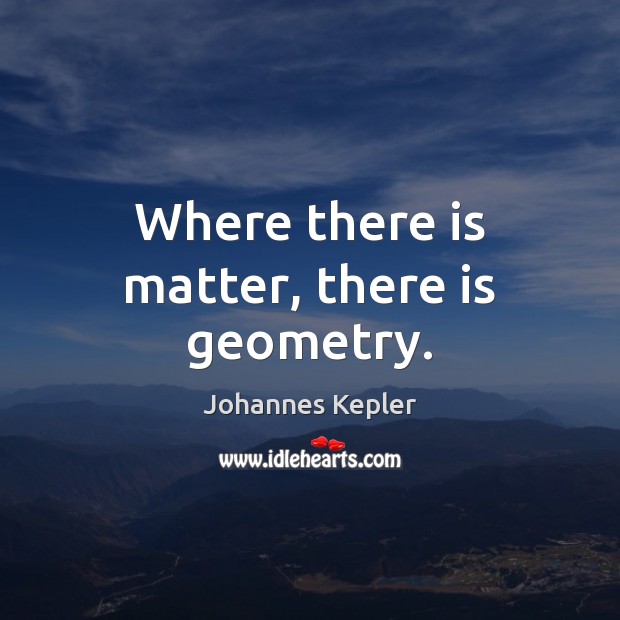 Where there is matter, there is geometry. Johannes Kepler Picture Quote