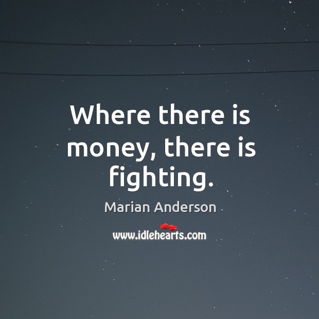 Where there is money, there is fighting. Marian Anderson Picture Quote