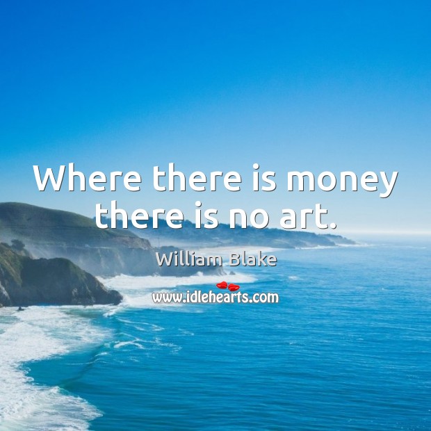 Where there is money there is no art. William Blake Picture Quote