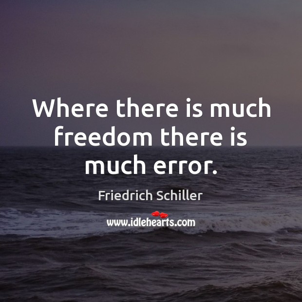 Where there is much freedom there is much error. Friedrich Schiller Picture Quote