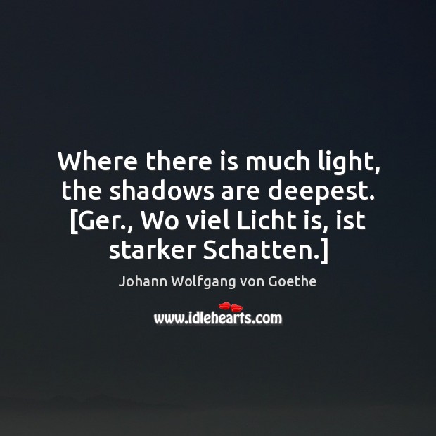 Where there is much light, the shadows are deepest. [Ger., Wo viel Image