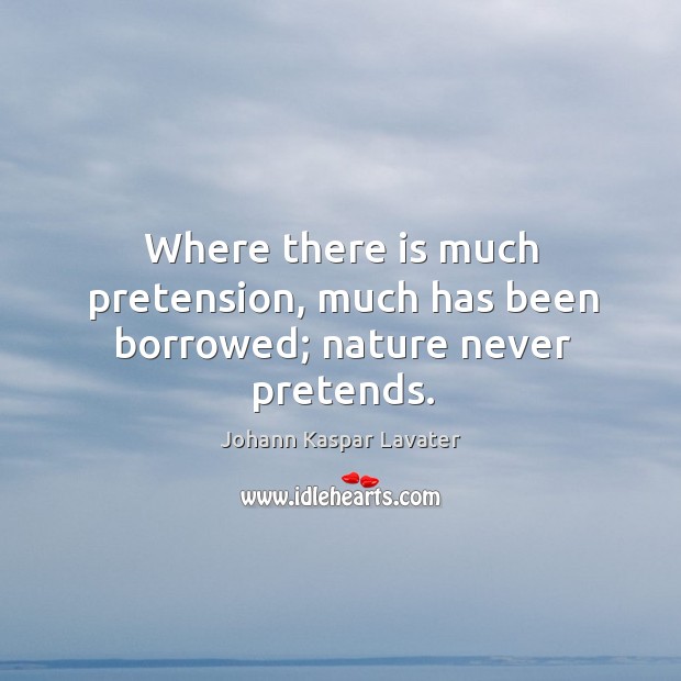 Where there is much pretension, much has been borrowed; nature never pretends. Johann Kaspar Lavater Picture Quote