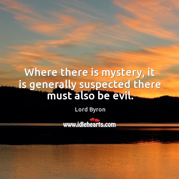 Where there is mystery, it is generally suspected there must also be evil. Lord Byron Picture Quote