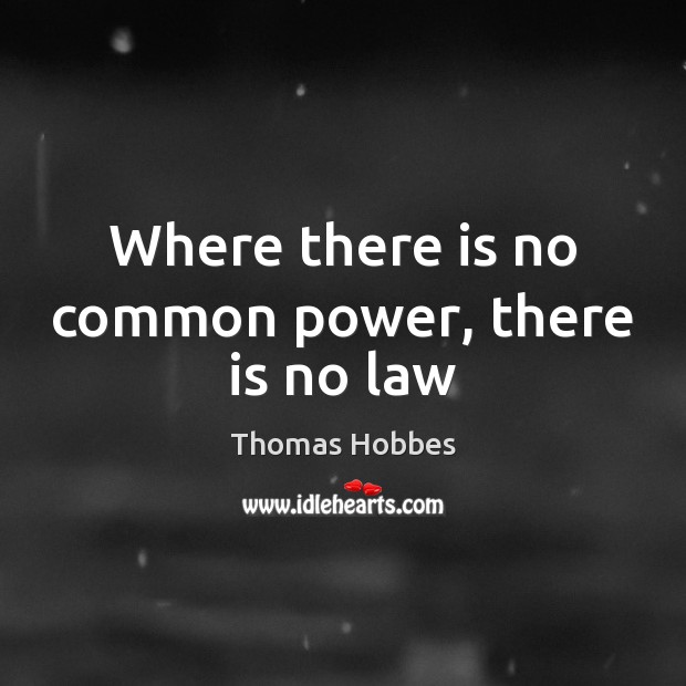 Where there is no common power, there is no law Thomas Hobbes Picture Quote