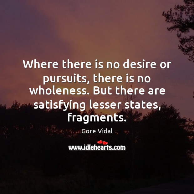 Where there is no desire or pursuits, there is no wholeness. But Gore Vidal Picture Quote