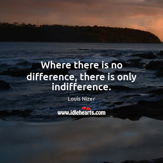 Where there is no difference, there is only indifference. Louis Nizer Picture Quote
