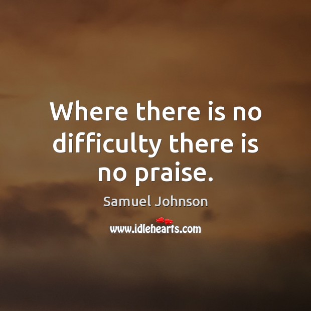 Where there is no difficulty there is no praise. Image