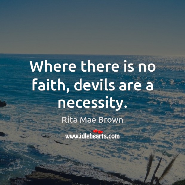 Where there is no faith, devils are a necessity. Rita Mae Brown Picture Quote