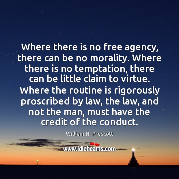 Where there is no free agency, there can be no morality. Where William H. Prescott Picture Quote