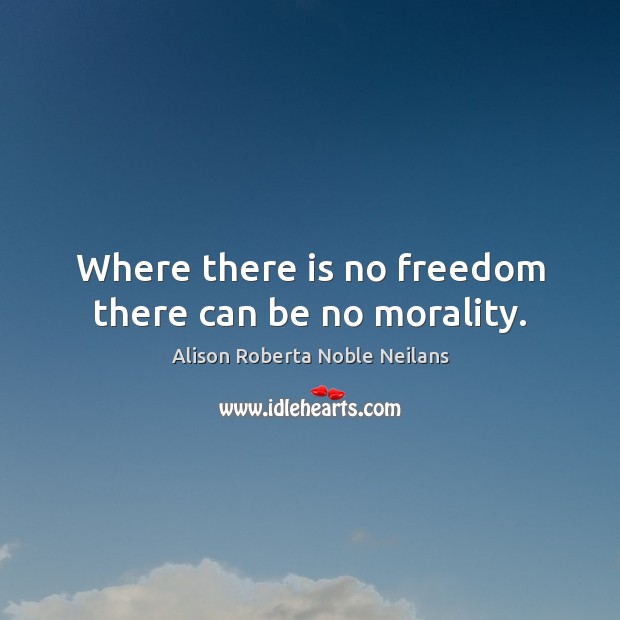 Where there is no freedom there can be no morality. Image