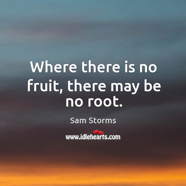 Where there is no fruit, there may be no root. Image