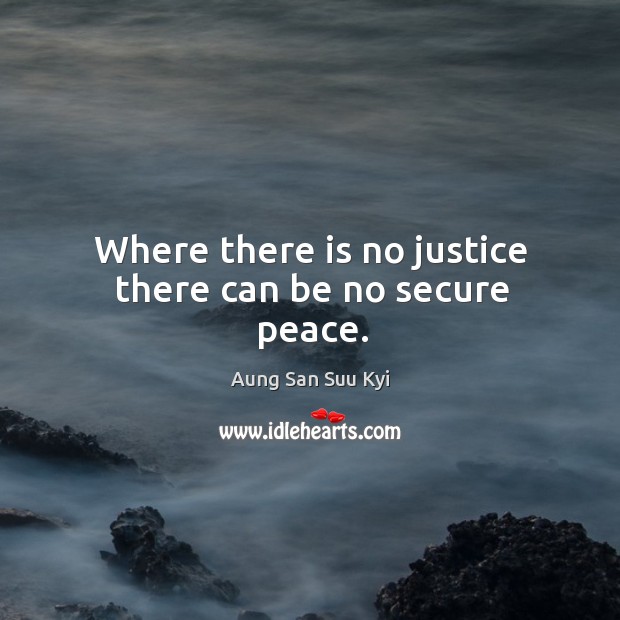Where there is no justice there can be no secure peace. Aung San Suu Kyi Picture Quote