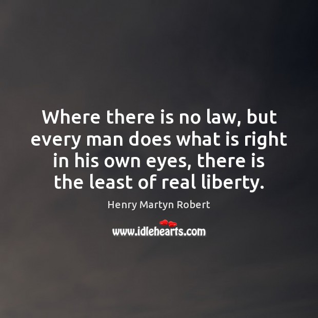 Where there is no law, but every man does what is right Henry Martyn Robert Picture Quote