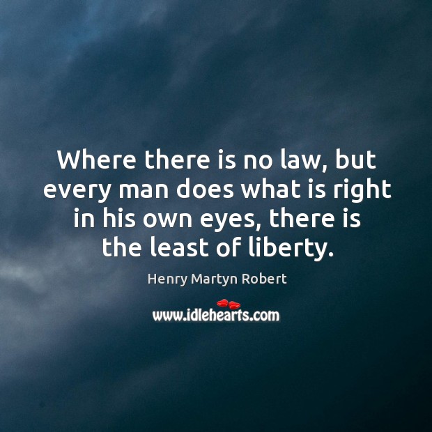 Where there is no law, but every man does what is right in his own eyes, there is the least of liberty. Image