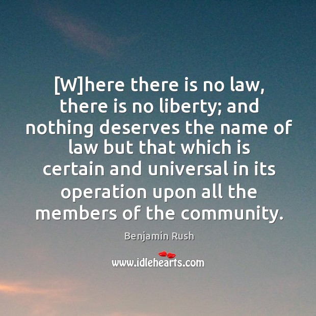 [W]here there is no law, there is no liberty; and nothing Benjamin Rush Picture Quote