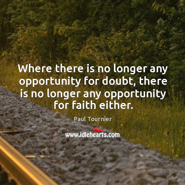 Where there is no longer any opportunity for doubt, there is no Paul Tournier Picture Quote