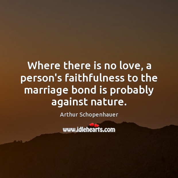 Where there is no love, a person’s faithfulness to the marriage bond Arthur Schopenhauer Picture Quote