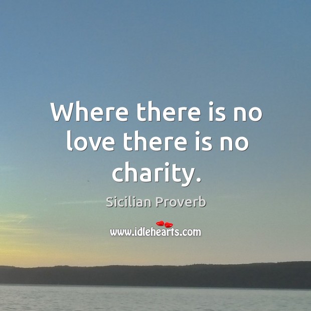 Where there is no love there is no charity. Sicilian Proverbs Image