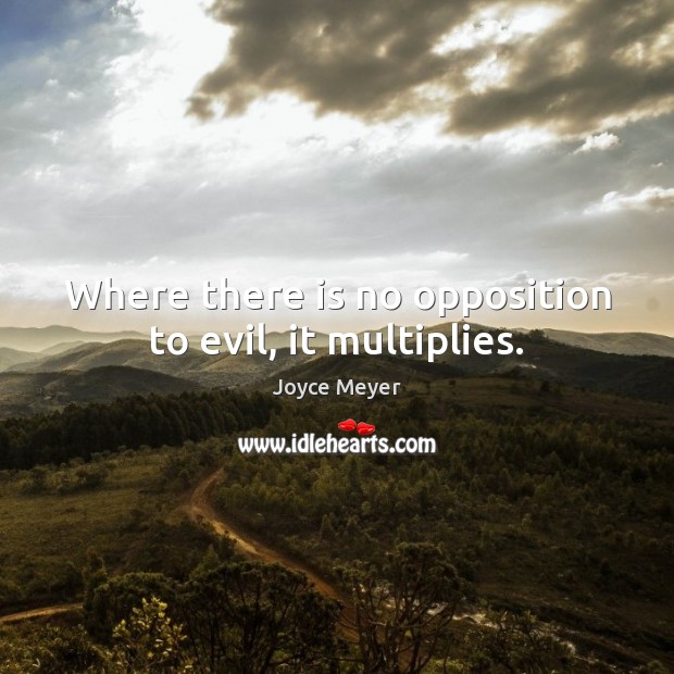 Where there is no opposition to evil, it multiplies. Joyce Meyer Picture Quote