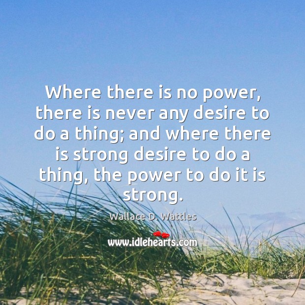 Where there is no power, there is never any desire to do Wallace D. Wattles Picture Quote