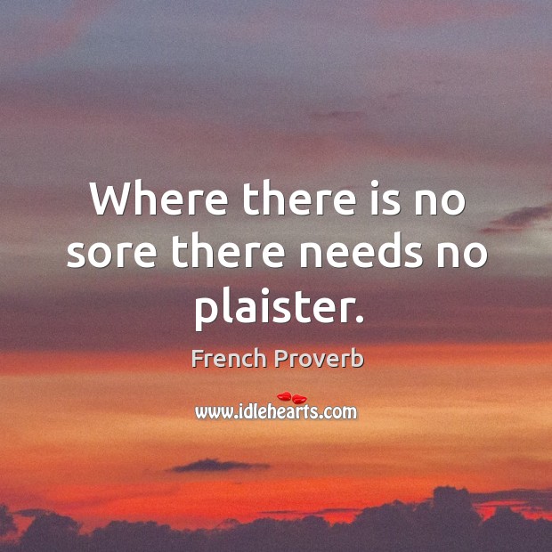 Where there is no sore there needs no plaister. Image