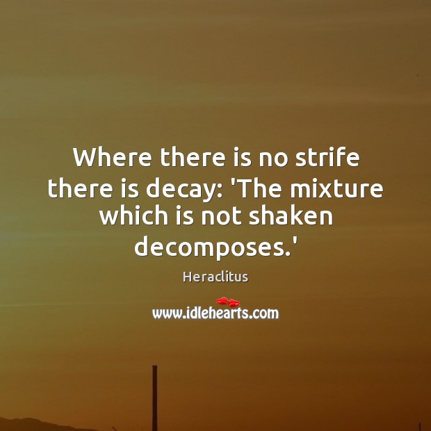 Where there is no strife there is decay: ‘The mixture which is not shaken decomposes.’ Heraclitus Picture Quote
