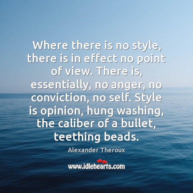Where there is no style, there is in effect no point of Alexander Theroux Picture Quote