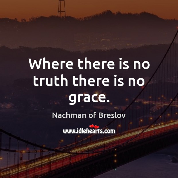 Where there is no truth there is no grace. Nachman of Breslov Picture Quote