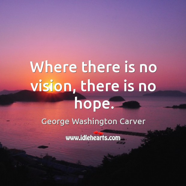 Where there is no vision, there is no hope. George Washington Carver Picture Quote