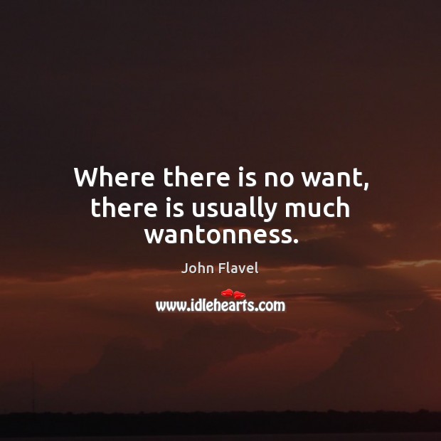 Where there is no want, there is usually much wantonness. John Flavel Picture Quote