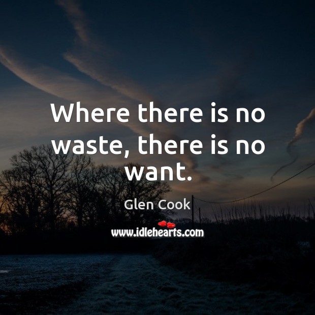 Where there is no waste, there is no want. Glen Cook Picture Quote