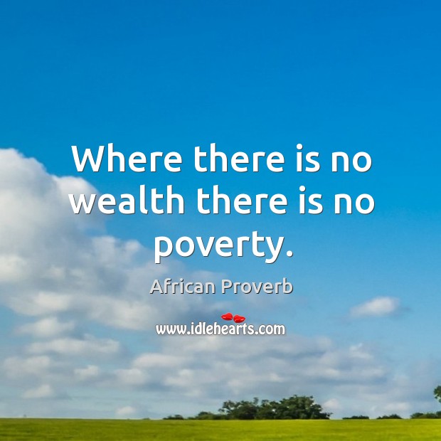 Where there is no wealth there is no poverty. African Proverbs Image