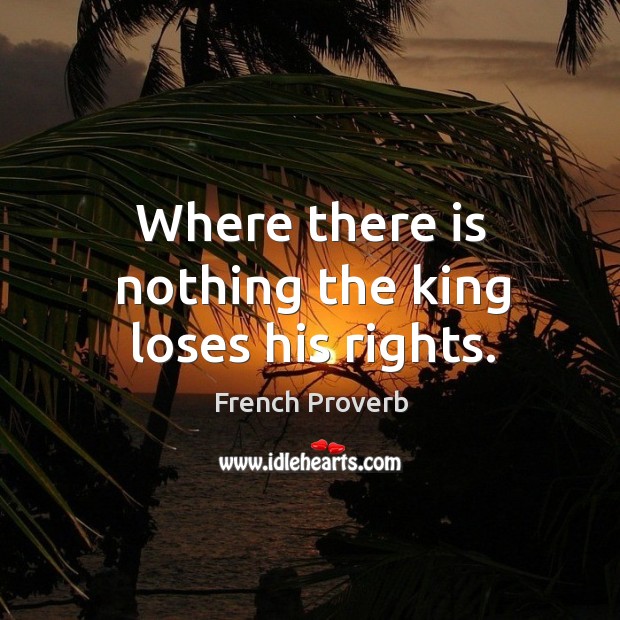 Where there is nothing the king loses his rights. French Proverbs Image
