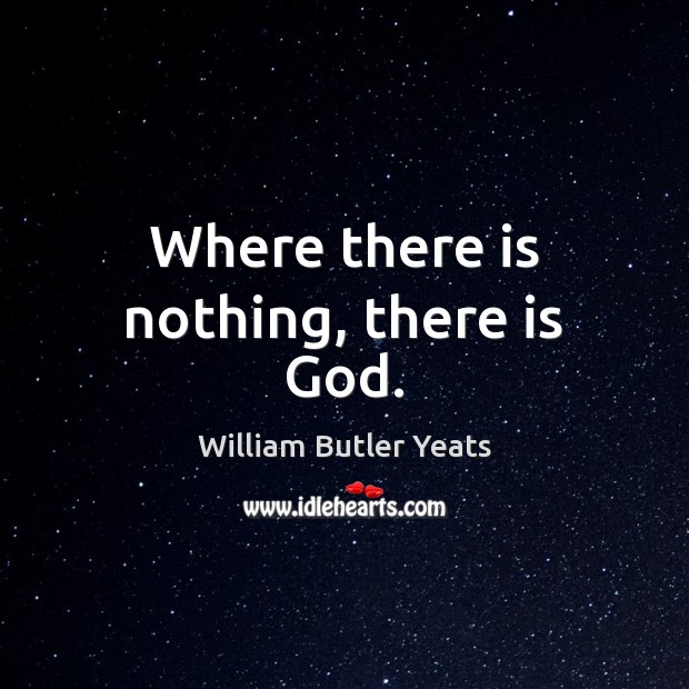 Where there is nothing, there is God. William Butler Yeats Picture Quote