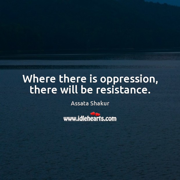 Where there is oppression, there will be resistance. Assata Shakur Picture Quote