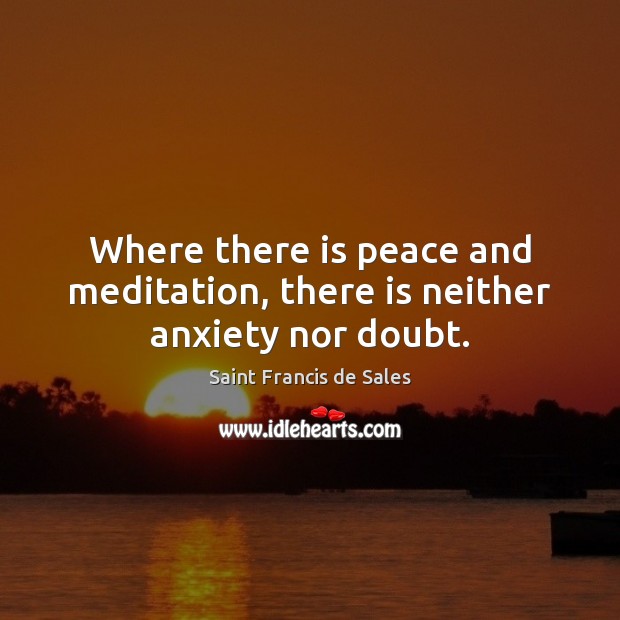 Where there is peace and meditation, there is neither anxiety nor doubt. Saint Francis de Sales Picture Quote