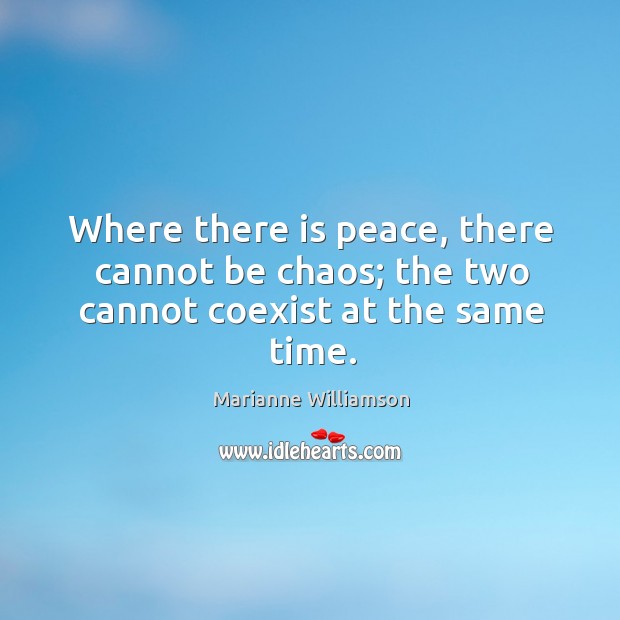 Where there is peace, there cannot be chaos; the two cannot coexist at the same time. Marianne Williamson Picture Quote