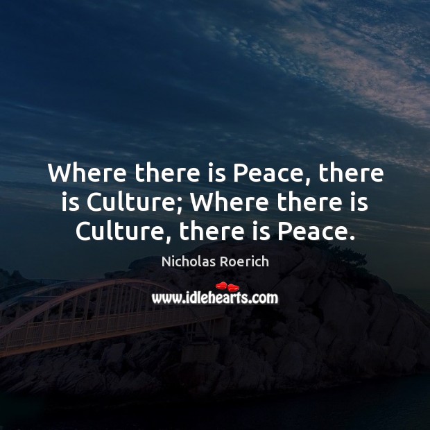 Where there is Peace, there is Culture; Where there is Culture, there is Peace. Nicholas Roerich Picture Quote