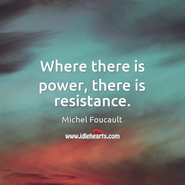 Where there is power, there is resistance. Michel Foucault Picture Quote
