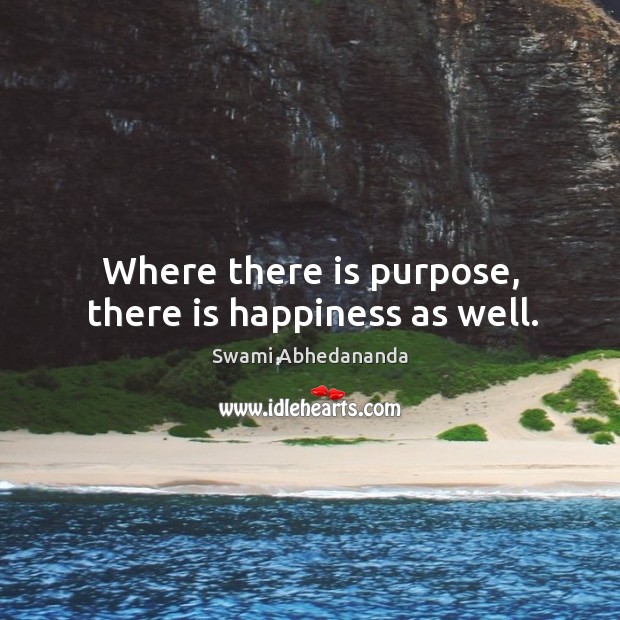 Where there is purpose, there is happiness as well. Swami Abhedananda Picture Quote