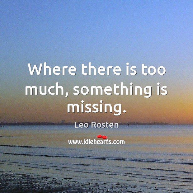 Where there is too much, something is missing. Leo Rosten Picture Quote