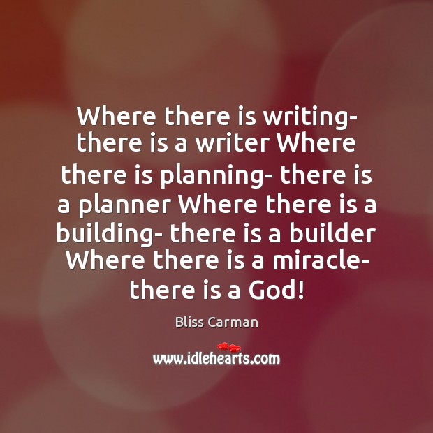 Where there is writing- there is a writer Where there is planning- Bliss Carman Picture Quote