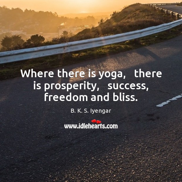 Where there is yoga,   there is prosperity,   success, freedom and bliss. B. K. S. Iyengar Picture Quote