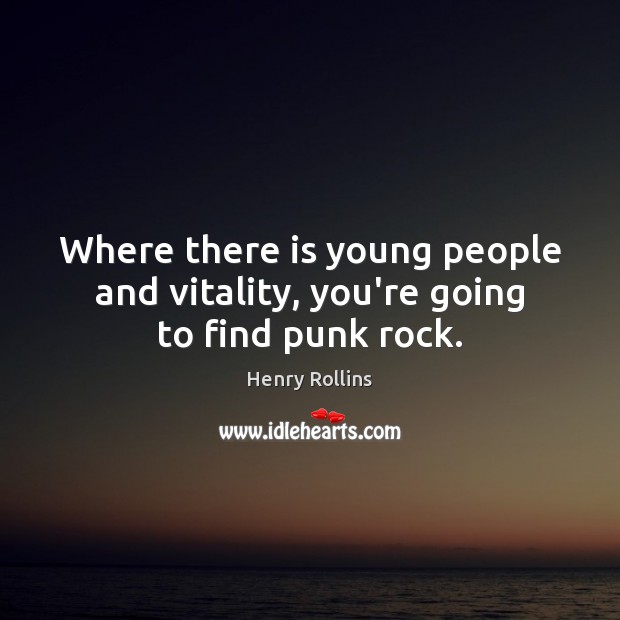 Where there is young people and vitality, you’re going to find punk rock. Henry Rollins Picture Quote