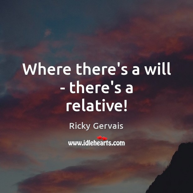 Where there’s a will – there’s a relative! Ricky Gervais Picture Quote