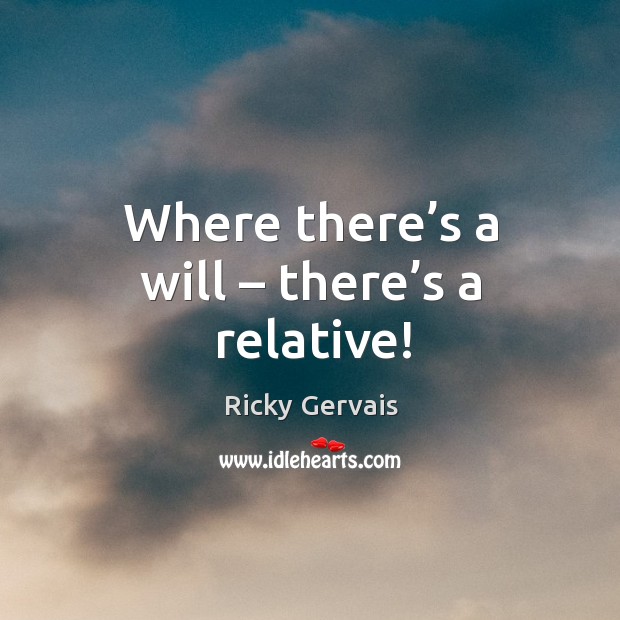 Where there’s a will – there’s a relative! Ricky Gervais Picture Quote